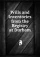 Wills and Inventories from the Registry at Durham, 
