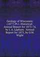 Geology of Wisconsin: (1877) Pt.I. Historical: Annual Report for 1873-74, by I. A. Lapham. Annual Report for 1875, by O.W. Wight, 