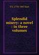 Splendid misery: a novel : in three volumes, T S. 1770-1847 Surr 