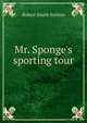 Mr. Sponge's sporting tour., Robert Smith Surtees 