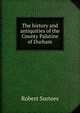 The history and antiquities of the County Palatine of Durham, Robert Surtees 