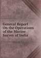 General Report On the Operations of the Marine Survey of India, 