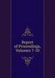 Report of Proceedings, Volumes 7-10, 