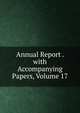 Annual Report . with Accompanying Papers, Volume 17, 