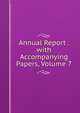 Annual Report . with Accompanying Papers, Volume 7, 