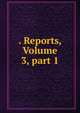 . Reports, Volume 3, part 1, 