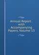 Annual Report . with Accompanying Papers, Volume 13, 