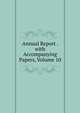 Annual Report . with Accompanying Papers, Volume 10, 