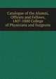 Catalogue of the Alumni, Officers and Fellows, 1807-1880 College of Physicians and Surgeons., 