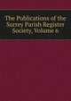 The Publications of the Surrey Parish Register Society, Volume 6, 