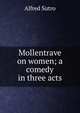 Mollentrave on women; a comedy in three acts, Sutro, Alfred, 1863-1933 