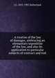 A treatise of the law of damages, embracing an elemantary exposition of the law, and also its application to particular subjects of contract and tort, J G. 1825-1902 Sutherland 