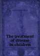 The treatment of disease in children, George Alexander Sutherland 