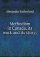 Methodism in Canada, its work and its story;, Alexander Sutherland 