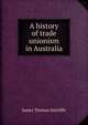 A history of trade unionism in Australia, James Thomas Sutcliffe 