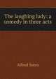 The laughing lady: a comedy in three acts, Sutro, Alfred, 1863-1933 