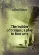 The builder of bridges; a play in four acts, Sutro, Alfred, 1863-1933 