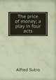 The price of money; a play in four acts, Sutro, Alfred, 1863-1933 