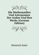 Die Mathematiker Und Astronomen Der Araber Und Ihre Werke (German Edition), Heinrich Suter 