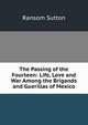 The Passing of the Fourteen: Life, Love and War Among the Brigands and Guerillas of Mexico, Ransom Sutton 