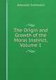 The Origin and Growth of the Moral Instinct, Volume 1, Alexander Sutherland 
