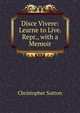 Disce Vivere: Learne to Live. Repr., with a Memoir, Christopher Sutton 