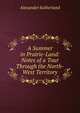 A Summer in Prairie-Land: Notes of a Tour Through the North-West Territory, Alexander Sutherland 