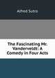 The Fascinating Mr. Vanderveldt: A Comedy in Four Acts, Sutro, Alfred, 1863-1933 