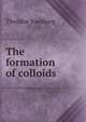 The formation of colloids, Theodor Svedberg 