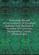 Genealogy Record Of Descendants Of Elizabeth Gehman And Abraham T. Swartley Of Franconia, Montgomery County, Pennsylvania, 