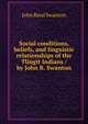 Social conditions, beliefs, and linguistic relationships of the Tlingit Indians / by John R. Swanton, John Reed Swanton 