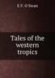 Tales of the western tropics, E F. O Swan 