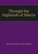 Through the highlands of Siberia, Harald George Carlos Swayne 