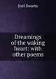 Dreamings of the waking heart: with other poems, Joel Swartz 