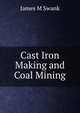 Cast Iron Making and Coal Mining, James M Swank 