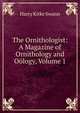 The Ornithologist: A Magazine of Ornithology and Oology, Volume 1, Harry Kirke Swann 
