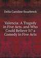 Valencia: A Tragedy in Five Acts. and Who Could Believe It? a Comedy in Five Acts, Delia Caroline Swarbreck 