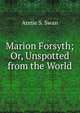 Marion Forsyth; Or, Unspotted from the World, Annie S. Swan 