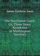 The Northwest Coast: Or, Three Years' Residence in Washington Territory, James Gilchrist Swan 