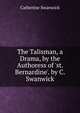 The Talisman, a Drama, by the Authoress of 'st. Bernardine'. by C. Swanwick, Catherine Swanwick 