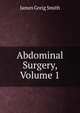 Abdominal Surgery, Volume 1, James Greig Smith 