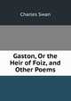Gaston, Or the Heir of Foiz, and Other Poems, Charles Swan 