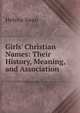 Girls' Christian Names: Their History, Meaning, and Association, Helena Swan 