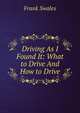 Driving As I Found It: What to Drive And How to Drive, Frank Swales 