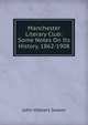 Manchester Literary Club: Some Notes On Its History, 1862-1908, John Hibbert Swann 