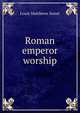 Roman emperor worship, Louis Matthews Sweet 
