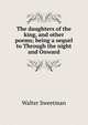 The daughters of the king, and other poems; being a sequel to Through the night and Onward, Walter Sweetman 