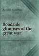 Roadside glimpses of the great war, Arthur Sweetser 