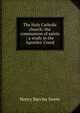 The Holy Catholic church: the communion of saints : a study in the Apostles' Creed, Henry Barclay Swete 