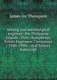 Mining and metallurgical engineer: the Philippine Islands ; Dorr, Humphreys, Kaiser Engineers Companies ; 1940-1990s : oral history transcript, James ive Thompson 